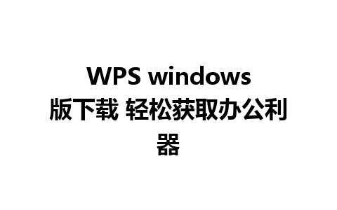 WPS windows版下载 轻松获取办公利器