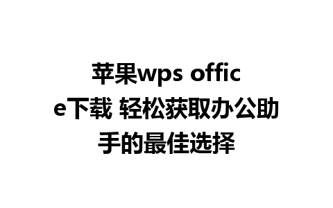 苹果wps office下载 轻松获取办公助手的最佳选择