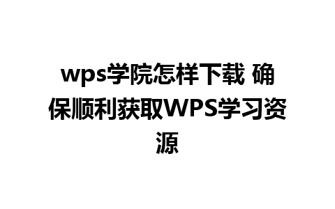 wps学院怎样下载 确保顺利获取WPS学习资源