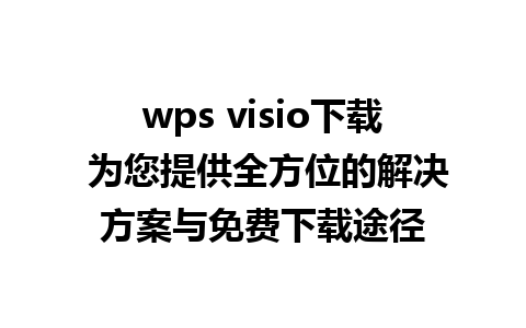 wps visio下载 为您提供全方位的解决方案与免费下载途径