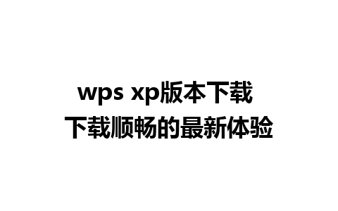 wps xp版本下载 下载顺畅的最新体验