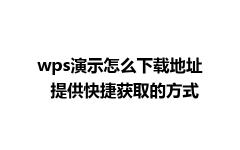 wps演示怎么下载地址  提供快捷获取的方式