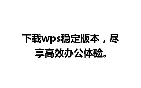 下载wps稳定版本，尽享高效办公体验。