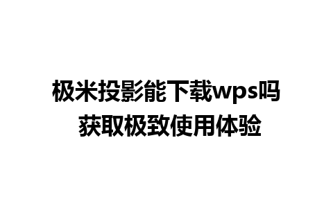 极米投影能下载wps吗 获取极致使用体验