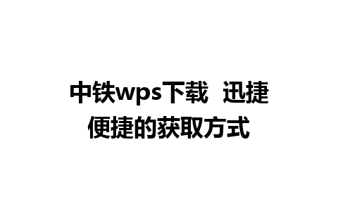 中铁wps下载  迅捷便捷的获取方式