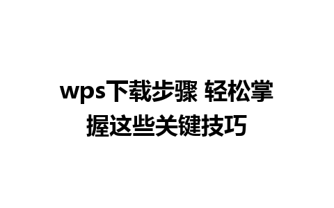 wps下载步骤 轻松掌握这些关键技巧