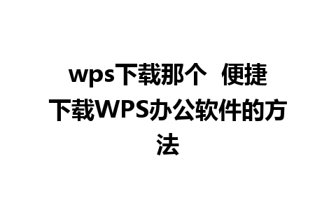 wps下载那个  便捷下载WPS办公软件的方法