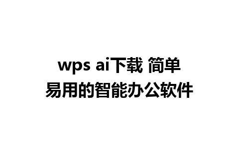 wps ai下载 简单易用的智能办公软件