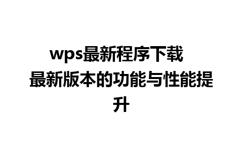 wps最新程序下载  最新版本的功能与性能提升