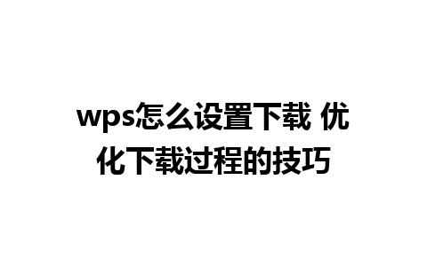 wps怎么设置下载 优化下载过程的技巧