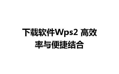 下载软件Wps2 高效率与便捷结合