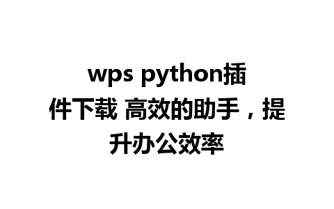 wps python插件下载 高效的助手，提升办公效率