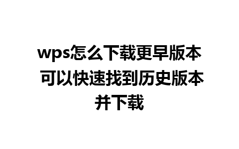 wps怎么下载更早版本 可以快速找到历史版本并下载