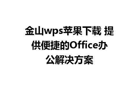 金山wps苹果下载 提供便捷的Office办公解决方案