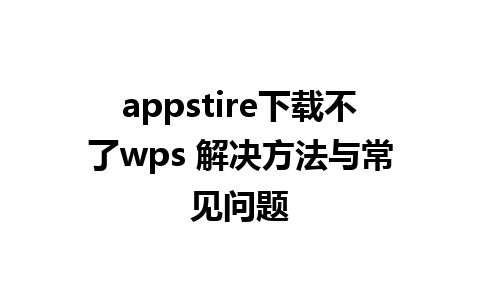 appstire下载不了wps 解决方法与常见问题