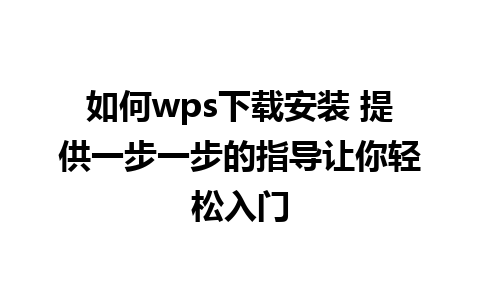 如何wps下载安装 提供一步一步的指导让你轻松入门