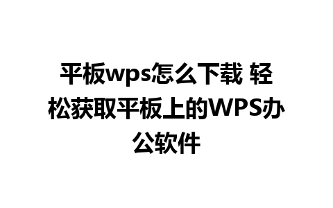 平板wps怎么下载 轻松获取平板上的WPS办公软件