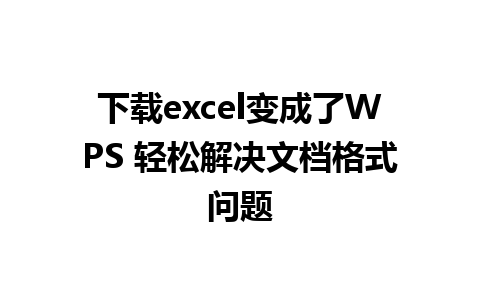 下载excel变成了WPS 轻松解决文档格式问题