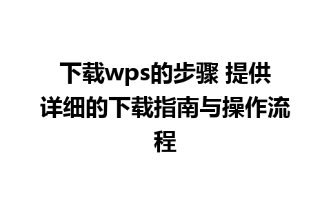 下载wps的步骤 提供详细的下载指南与操作流程