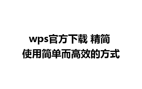 wps官方下载 精简 使用简单而高效的方式