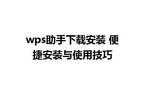 wps助手下载安装 便捷安装与使用技巧