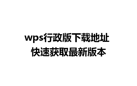 wps行政版下载地址 快速获取最新版本