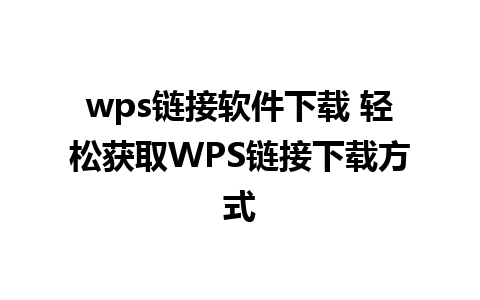 wps链接软件下载 轻松获取WPS链接下载方式