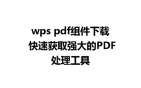 wps pdf组件下载 快速获取强大的PDF处理工具