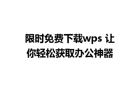 限时免费下载wps 让你轻松获取办公神器