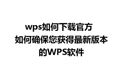 wps如何下载官方  如何确保您获得最新版本的WPS软件