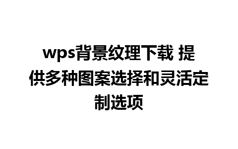 wps背景纹理下载 提供多种图案选择和灵活定制选项