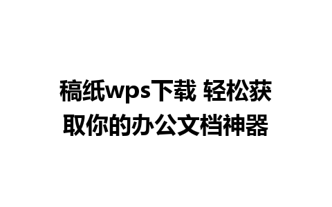 稿纸wps下载 轻松获取你的办公文档神器