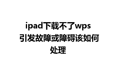 ipad下载不了wps 引发故障或障碍该如何处理