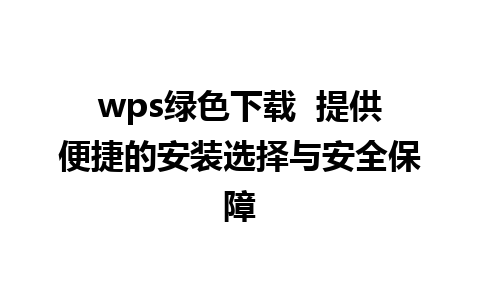 wps绿色下载  提供便捷的安装选择与安全保障