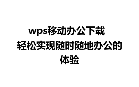 wps移动办公下载  轻松实现随时随地办公的体验