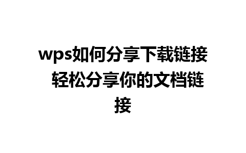 wps如何分享下载链接  轻松分享你的文档链接