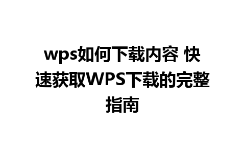 wps如何下载内容 快速获取WPS下载的完整指南