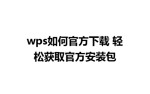 wps如何官方下载 轻松获取官方安装包 