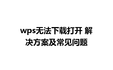 wps无法下载打开 解决方案及常见问题