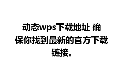 动态wps下载地址 确保你找到最新的官方下载链接。