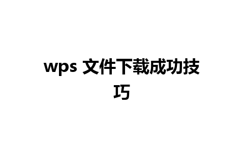 wps 文件下载成功技巧