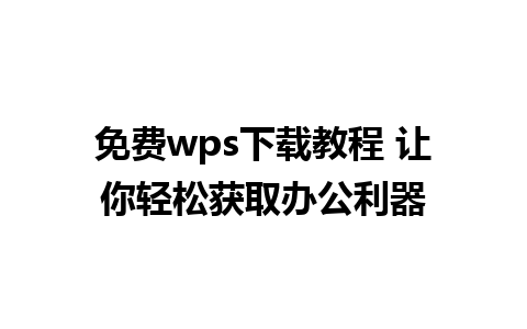 免费wps下载教程 让你轻松获取办公利器