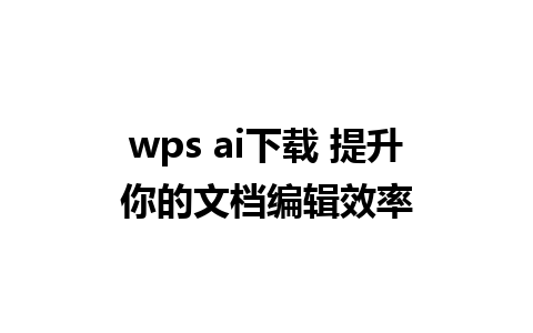 wps ai下载 提升你的文档编辑效率