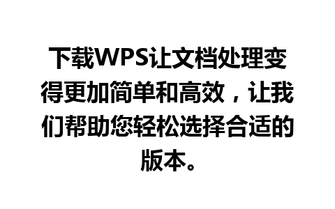 下载WPS让文档处理变得更加简单和高效，让我们帮助您轻松选择合适的版本。