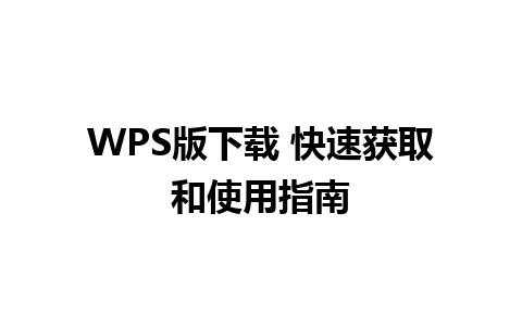 WPS版下载 快速获取和使用指南