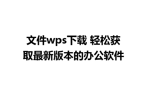 文件wps下载 轻松获取最新版本的办公软件