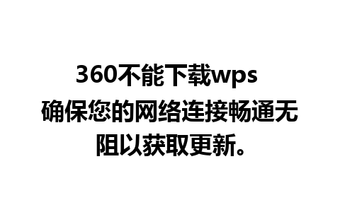 360不能下载wps 确保您的网络连接畅通无阻以获取更新。