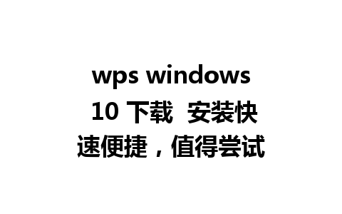 wps windows 10 下载  安装快速便捷，值得尝试