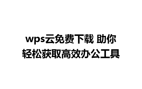 wps云免费下载 助你轻松获取高效办公工具