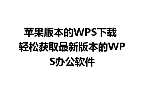 苹果版本的WPS下载 轻松获取最新版本的WPS办公软件